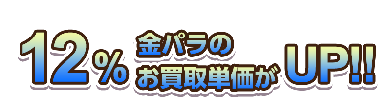 12%金パラのお買取単価がUP!!