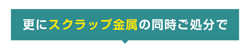 更にスクラップ金属の同時ご処分で
