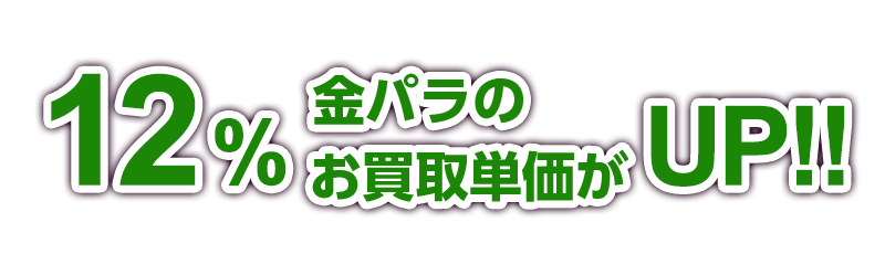 12%金パラのお買取単価がUP!!