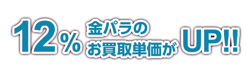 12％金パラのお買取単価がUP!!