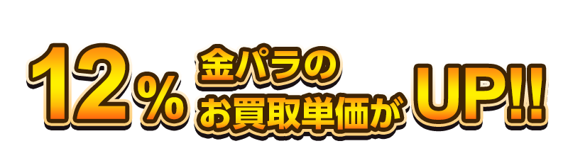 12%金パラのお買取単価がUP!!