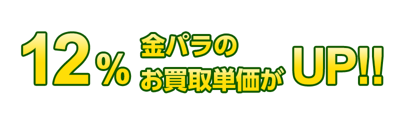 12％金パラのお買取単価がUP!!
