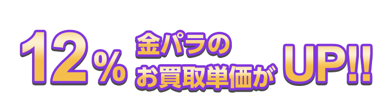 12％金パラのお買取単価がUP!!